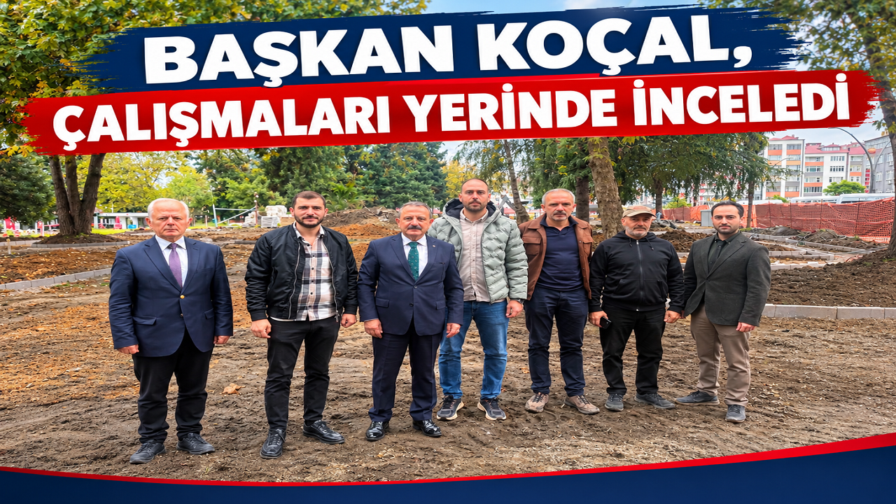 BAŞKAN KOÇAL, ÇALIŞMALARI YERİNDE İNCELEDİ