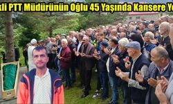 EMEKLİ PTT MÜDÜRÜNÜN OĞLU 45 YAŞINDA KANSERE YENİLDİ