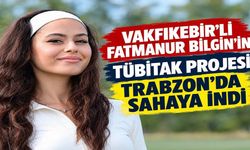 VAKFIKEBİR’Lİ FATMANUR BİLGİN’İN TÜBİTAK PROJESİ TRABZON’DA SAHAYA İNDİ