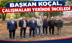 BAŞKAN KOÇAL, ÇALIŞMALARI YERİNDE İNCELEDİ
