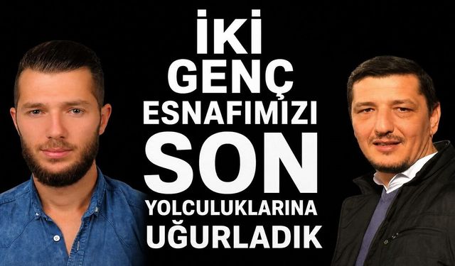 İKİ GENÇ ESNAFIMIZI SON YOLCULUKLARINA UĞURLADIK