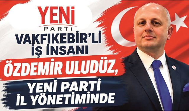 İŞ İNSANI ÖZDEMİR ULUDÜZ, YENİ PARTİ İL YÖNETİMİNDE