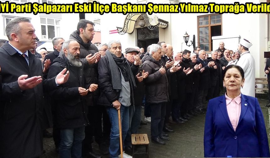 ESKİ İLÇE BAŞKANI ŞENNAZ YILMAZ TOPRAĞA VERİLDİ