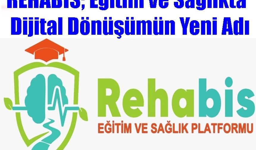REHABİS; EĞİTİM VE SAĞLIKTA DİJİTAL DÖNÜŞÜMÜN YENİ ADI